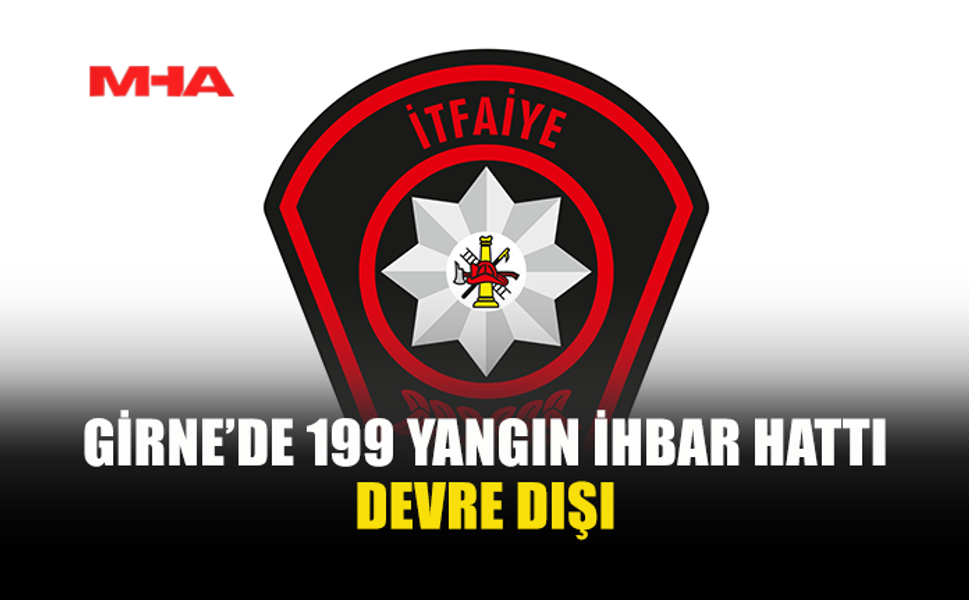 GİRNE İTFAİYE ŞUBESİ’NE AİT TELEFON HATLARINDA VE 199 YANGIN İHBAR HATTINDA ARIZA...