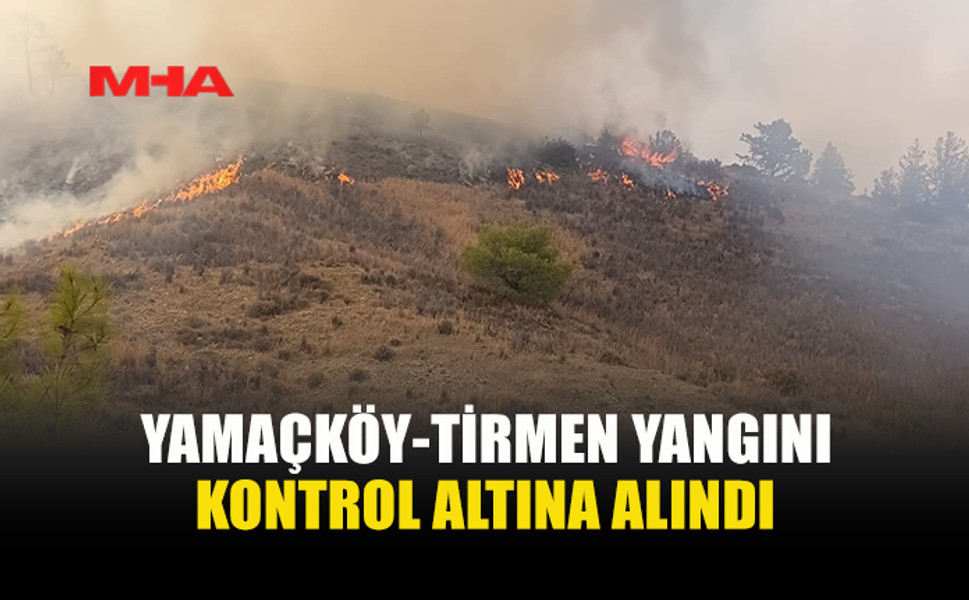 YAMAÇKÖY-TİRMEN’DE ORMANLIK ALANDAKİ YANGIN KONTROL ALTINA ALINDI