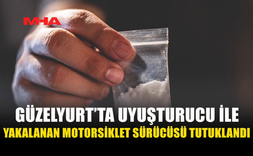 GÜZELYURT’TA MORTOSİKLET SÜRÜCÜSÜ UY.ŞTURUCU ŞÜPHESİYLE TUTUKLANDI