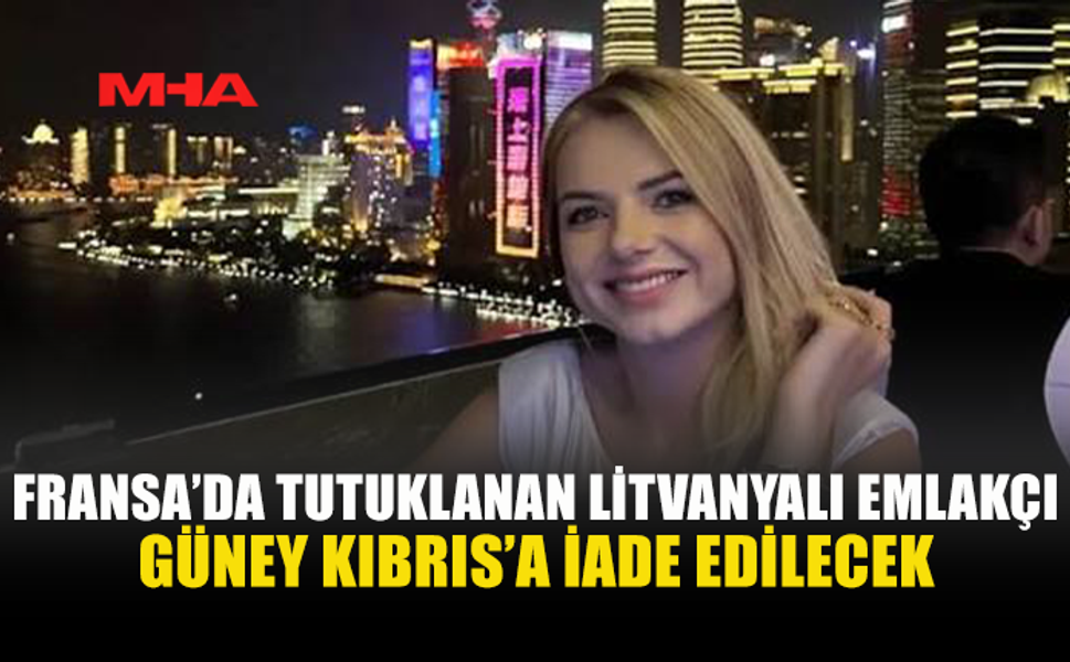 LİTVANYALI EMLAKÇI FRANSA’DAN GÜNEY KIBRIS’A GÖNDERİLECEK