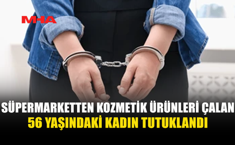 SÜPERMARKETTEN KOZMETİK ÜRÜNLERİ ÇALDI, TUTUKLANDI