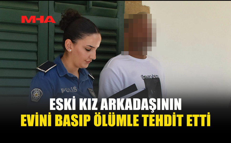 EVİNİ BASTIĞI ESKİ KIZ ARKADAŞINI DARP EDİP ÖL*MLE TEHDİT ETTİ