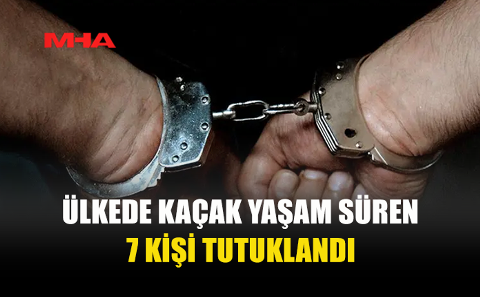 ÜLKE GENELİNDE KAÇAK YAŞAM DENETİMİ: 7 KİŞİ TUTUKLANDI