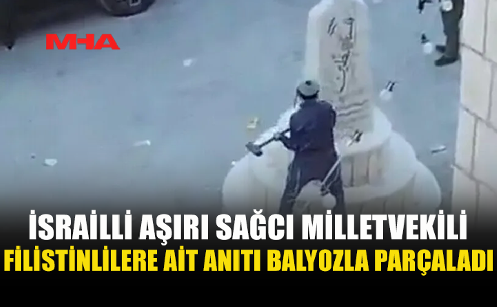 İSRAİLLİ MİLLETVEKİLİ FİLİSTİN ANITINI BALYOZLA TAHRİP ETTİ