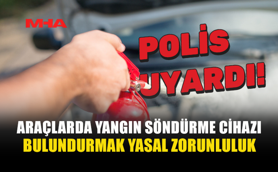 ARAÇLARDA YANGIN SÖNDÜRME CİHAZI BULUNDURMA ZORUNLULUĞU HATIRLATILDI