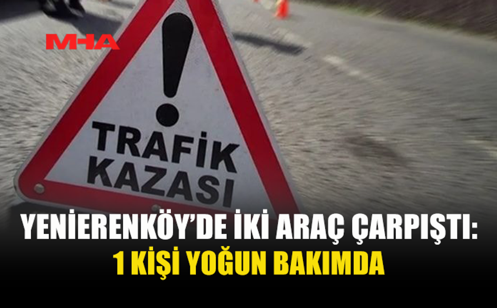 YENİERENKÖY’DE FECİ KAZA! 56 YAŞINDAKİ SÜRÜCÜ YOĞUN BAKIMDA