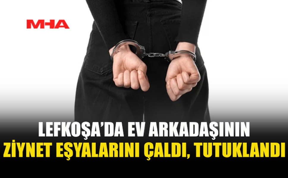 LEFKOŞA’DA HIRSIZLIK: EV ARKADAŞININ EŞYALARINI ÇALDI