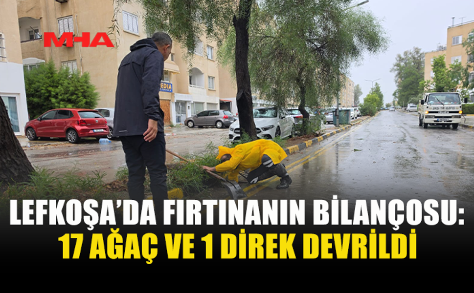 LEFKOŞA’DA FIRTINANIN BİLANÇOSU AĞIRLAŞIYOR