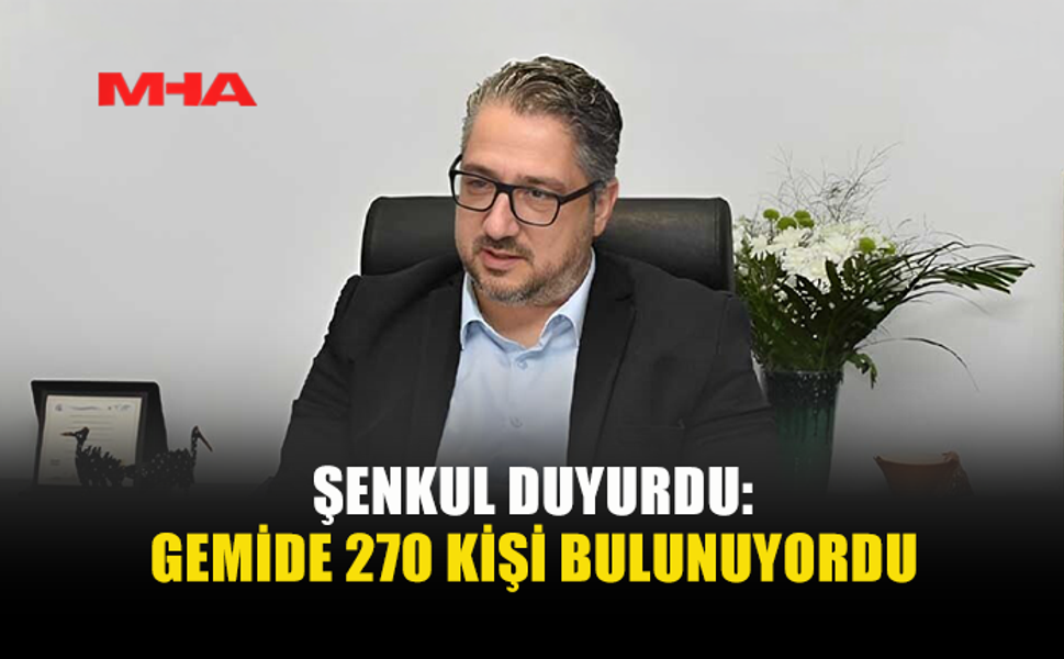 ŞENKUL: “270 KİŞİ GEMİDEYDİ, DURUM ÇOK CİDDİ”