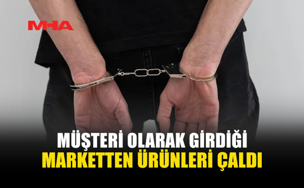 MARKETE MÜŞTERİ GİBİ GİRDİ, ÜRÜNLERİ ÖDEMEDİ TUTUKLANDI