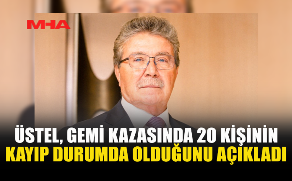 ÜSTEL AÇIKLADI: GEMİDE 20 KİŞİ KAYIP, 8 KİŞİ HAYATINI KAYBETTİ