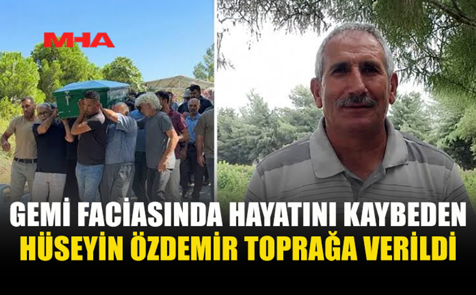 GEMİ KAZASINDA HAYATINI KAYBEDEN ÖZDEMİR SON YOLCULUĞUNA UĞURLANDI
