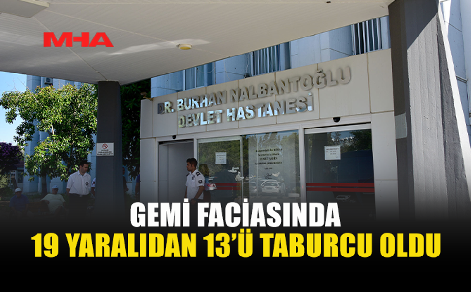 GEMİ FACİASINDA 13 YARALI SAĞLIĞINA KAVUŞARAK TABURCU EDİLDİ