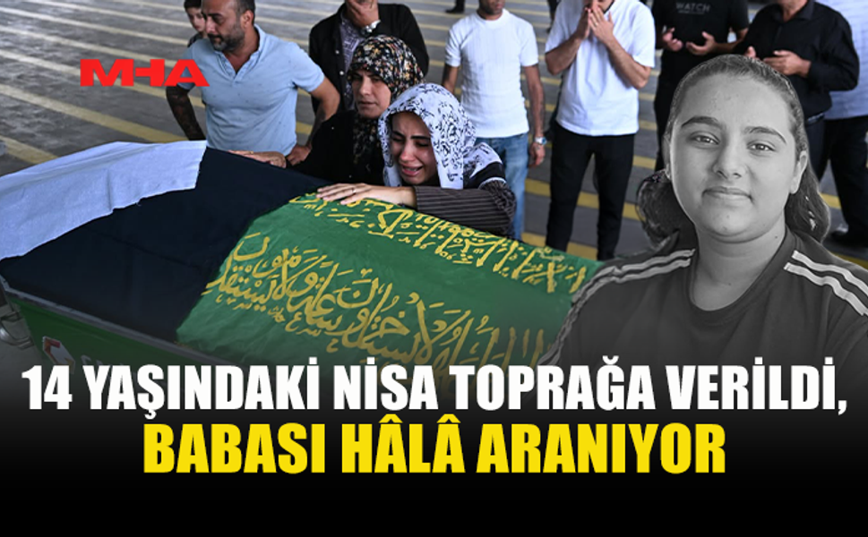 FACİA TÖRER AİLESİNİ YIKTI: NİSA DEFNEDİLDİ, BABASI HALA KAYIP