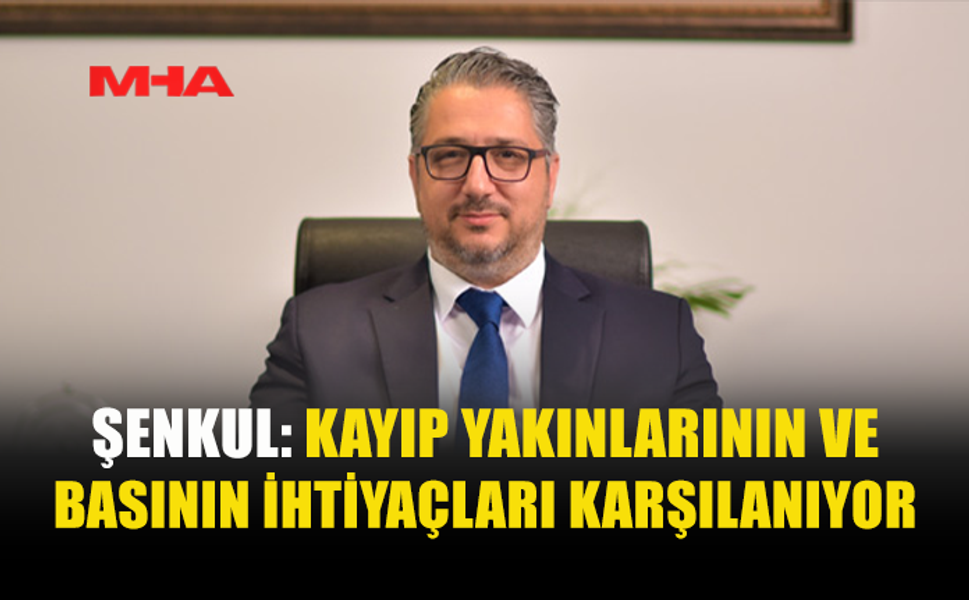ŞENKUL: KAYIP YAKINLARI İÇİN TÜM İMKÂNLAR SEFERBER EDİLDİ