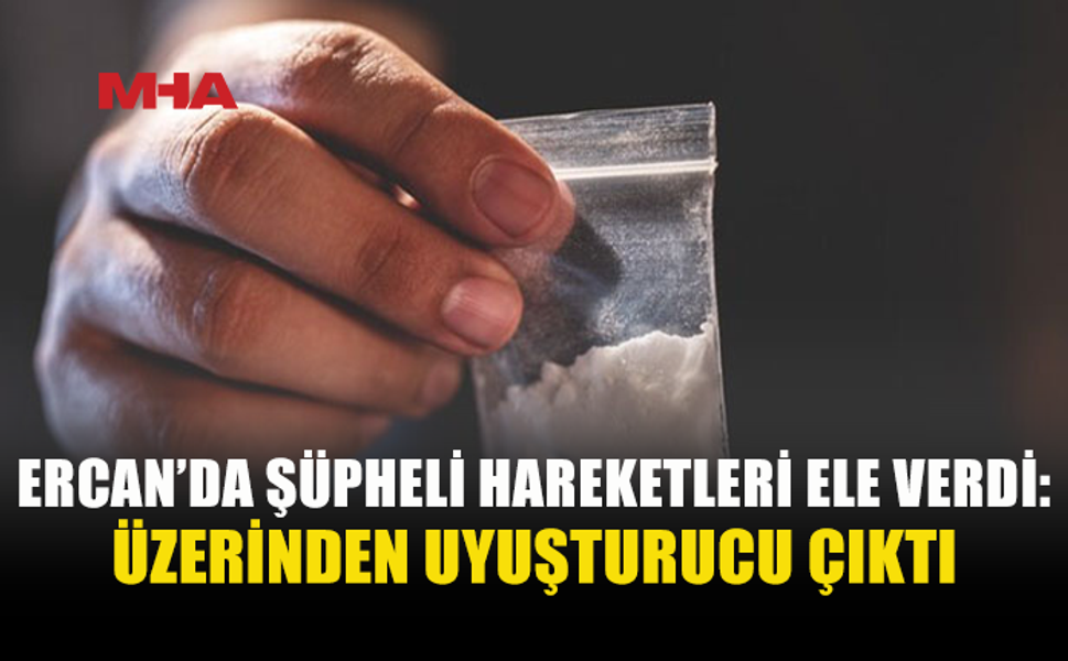 ERCAN’DA UY*ŞTURUCU ŞÜPHESİYLE BİR KİŞİ TUTUKLANDI