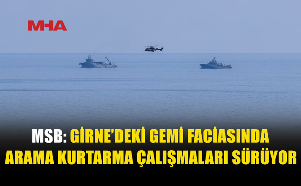TÜRKİYE MSB’DEN GİRNE AÇIKLARINDA YÜRÜTÜLEN ARAMA KURTARMA ÇALIŞMALARINA İLİŞKİN AÇIKLAMA