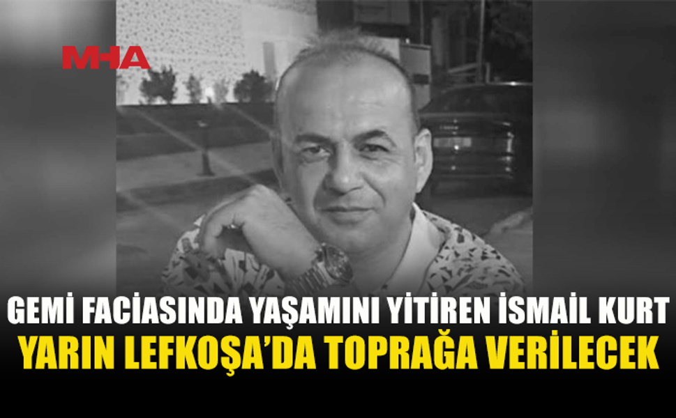İSMAİL KURT YARIN LEFKOŞA’DA TOPRAĞA VERİLECEK