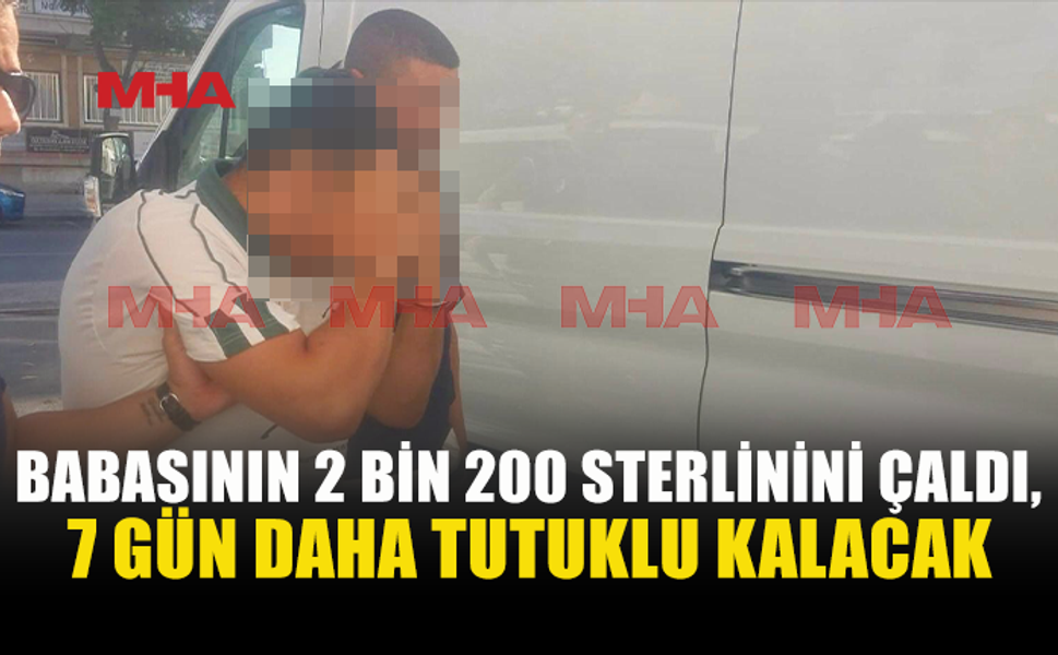 BABASININ PARASINI ÇALDI, 7 GÜN DAHA TUTUKLU KALACAK