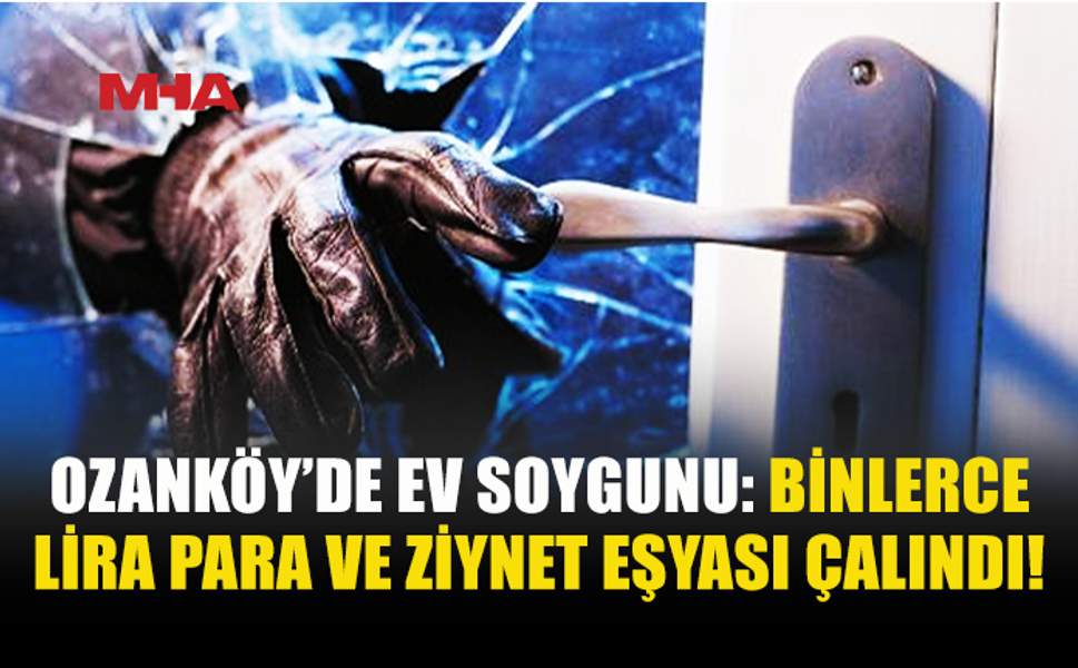 PENCEREYİ KIRIP EVE GİRDİLER: PARA VE ZİYNET EŞYASI ÇALINDI