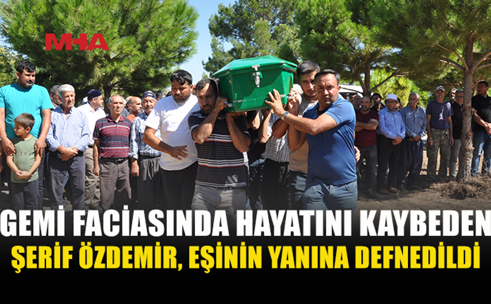 GİRNE'DE GEMİNİN BATMASI SONUCU HAYATINI KAYBEDEN ŞERİF ÖZDEMİR'İN CENAZESİ MERSİN'DE TOPRAĞA VERİLDİ