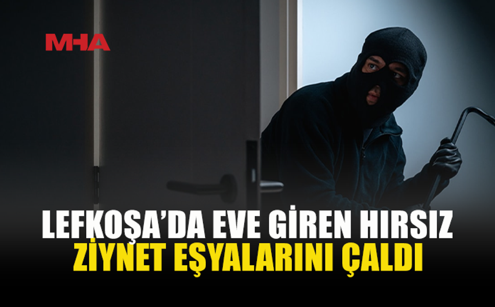 LEFKOŞA'DA BİR EVDEN ZİYNET EŞYASI ÇALINDI