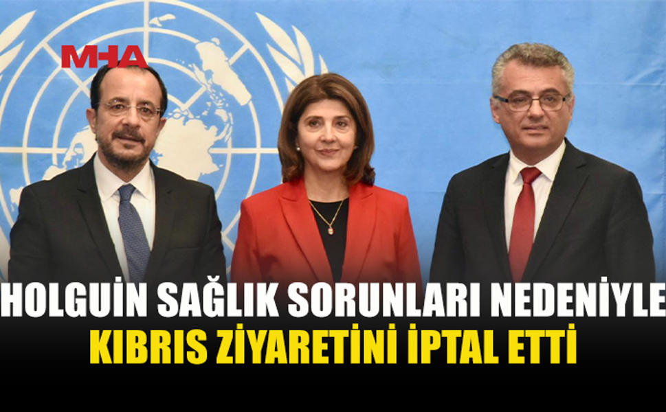 BM TEMSİLCİSİ HOLGUİN’İN KIBRIS ZİYARETİ ERTELENDİ
