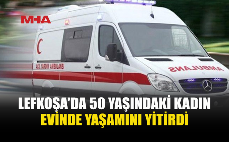 LEFKOŞA’DA 50 YAŞINDAKİ KADIN EVİNDE ÖLÜ BULUNDU