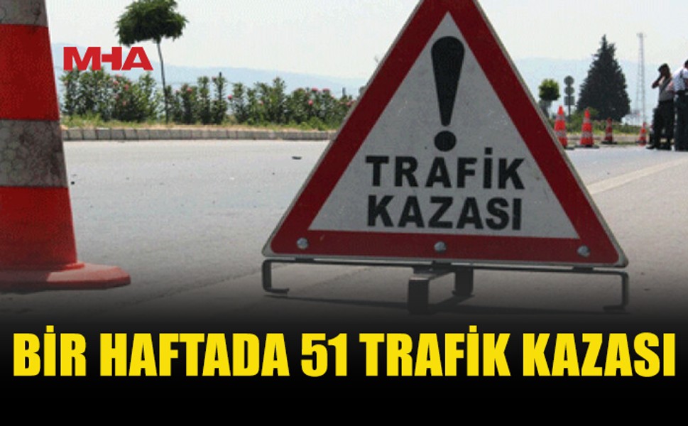 BİR HAFTADA 51 TRAFİK KAZASI, 27 KİŞİ YARALANDI