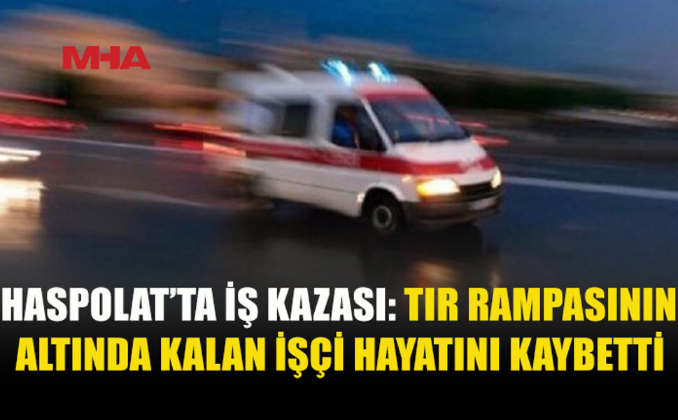 HASPOLAT’TA İŞ KAZASI: 42 YAŞINDAKİ İŞÇİ HAYATINI KAYBETTİ