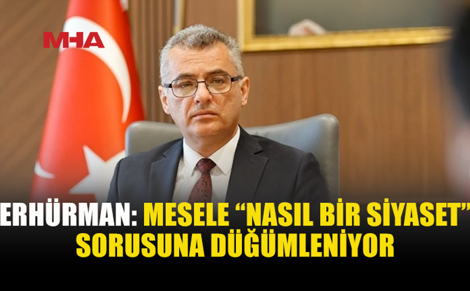 ERHÜRMAN: SİYASETİN TEMELİ BİLİM, STANDART VE LİYAKAT OLMALI
