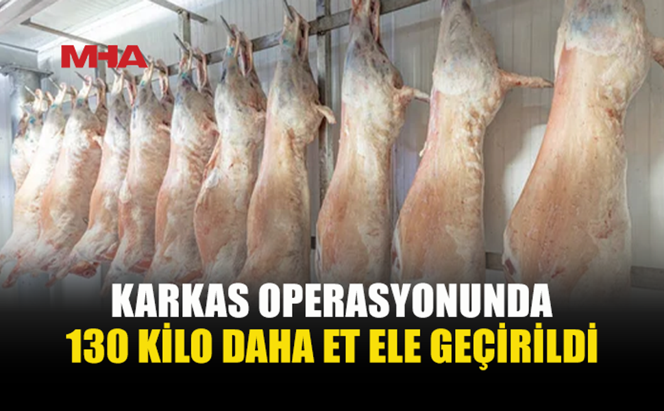 KARKAS OPERASYONU GENİŞLİYOR: YENİ ETLER ELE GEÇİRİLDİ