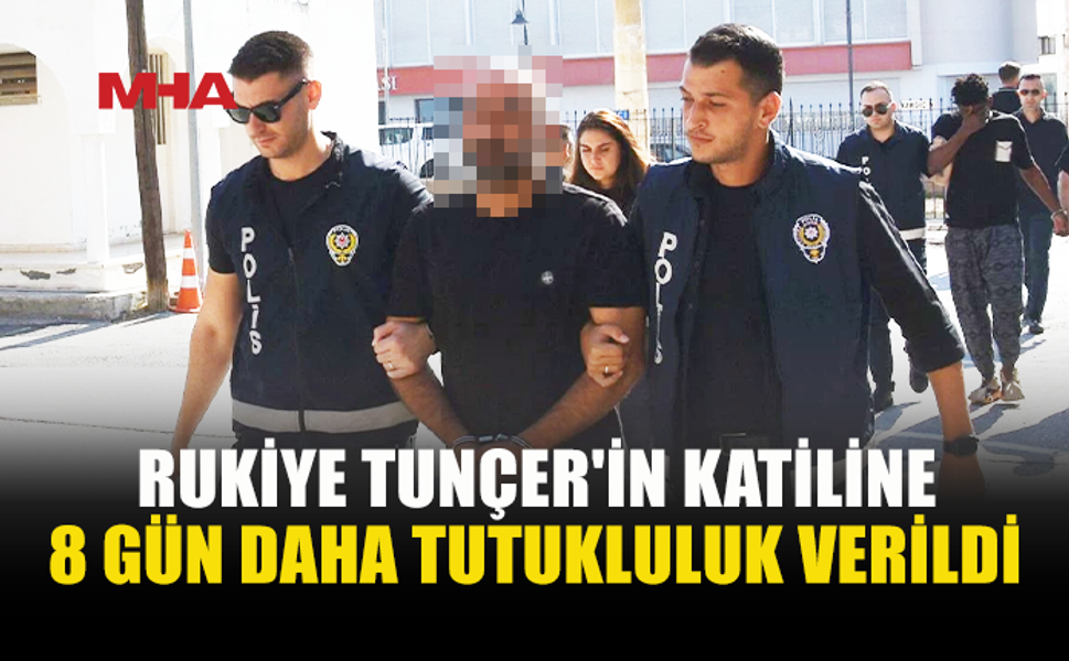 RUKİYE TUNÇER DAVASINDA ZANLIYA 8 GÜN DAHA TUTUKLULUK