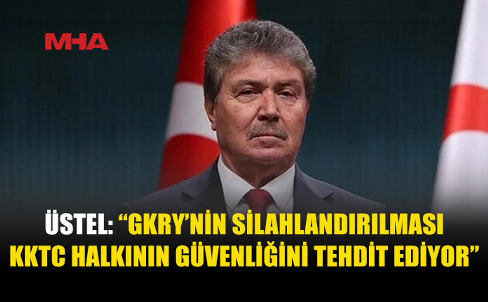 ÜSTEL: “GKRY’NİN SİLAHLANMASI KABUL EDİLEMEZ”