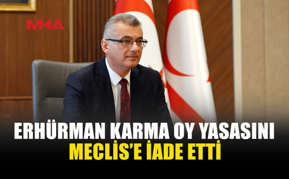 ERHÜRMAN SEÇİM YASASINI MECLİS’E İADE ETTİ