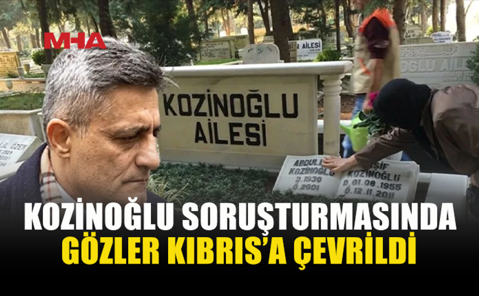 KOZİNOĞLU SORUŞTURMASINDA DİKKAT ÇEKEN GELİŞME