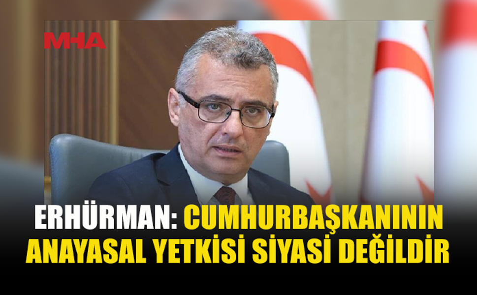 ERHÜRMAN: CUMHURBAŞKANLIĞI ANAYASAL DENETİM GÖREVİNDEN KAÇINAMAZ