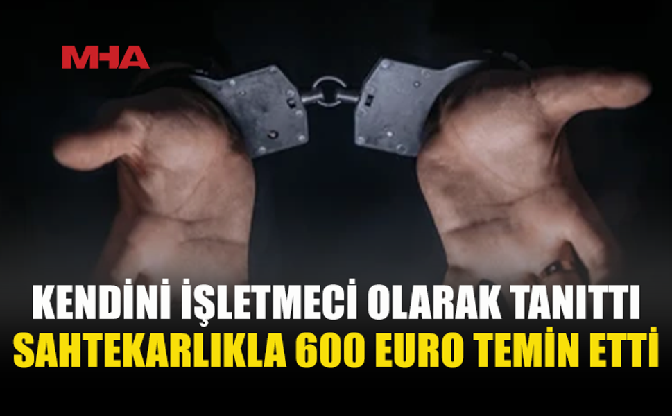 SAHTEKARLIKLA 600 EURO TEMİN ETTİ‚ TUTUKLANDI