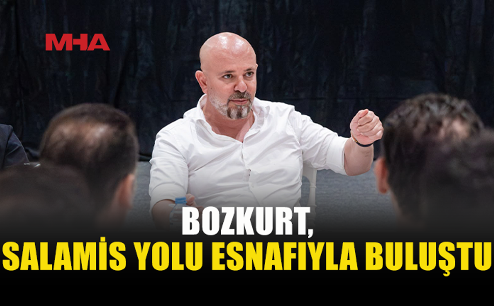 BOZKURT, SALAMİS YOLU ESNAFININ TALEPLERİNİ DİNLEDİ