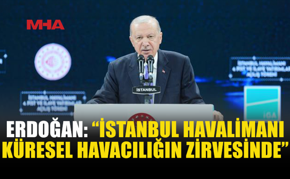 ERDOĞAN: İSTANBUL HAVALİMANI’NI ZİRVEDE TUTACAĞIZ