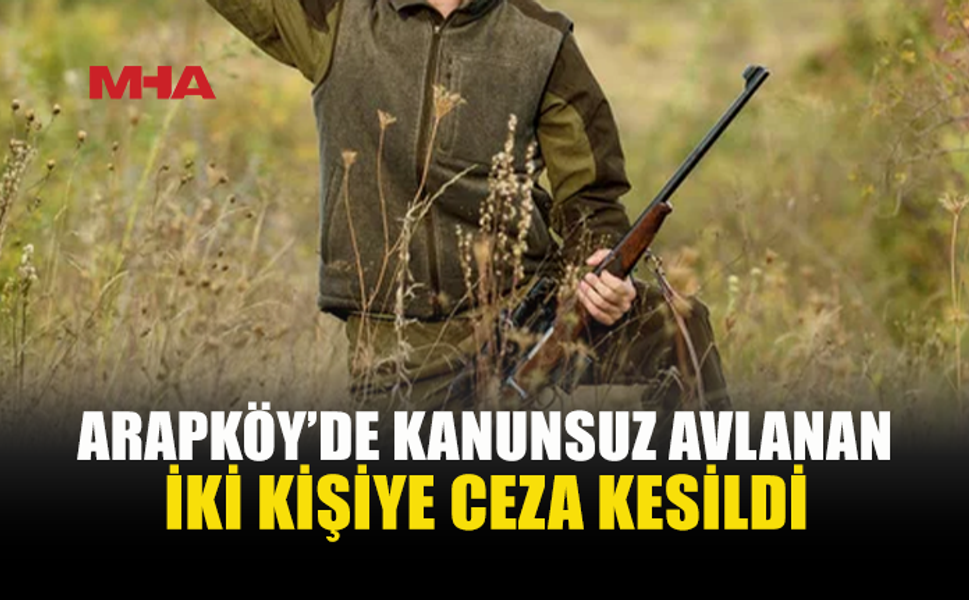 ARAPKÖY’DE KANUNSUZ AVA CEZA...