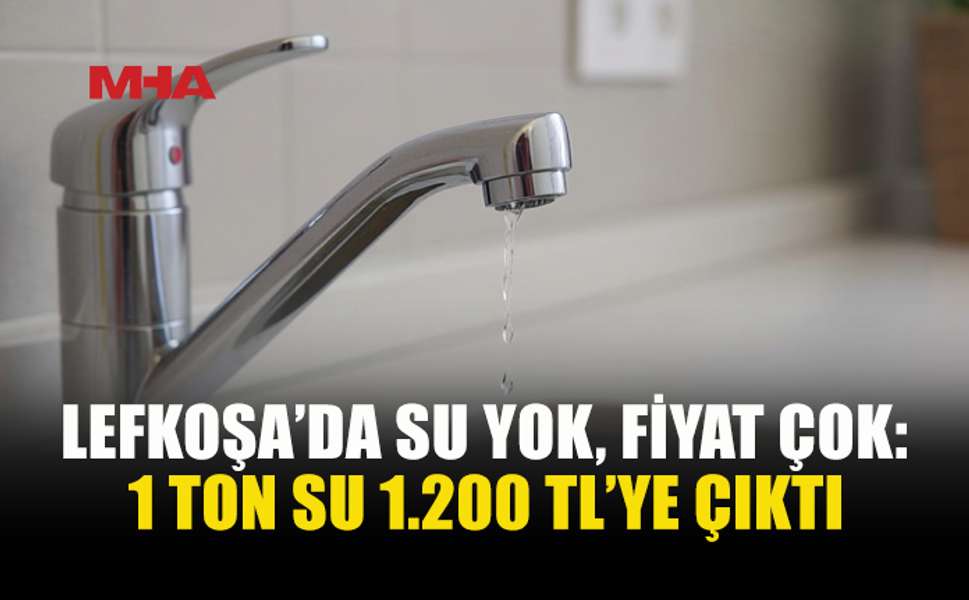 LEFKOŞA’DA SU KESİNTİSİ FIRSATÇILIĞI: 1 TON SU 1.200 TL