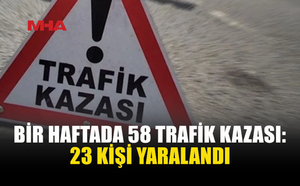 BİR HAFTADA 58 TRAFİK KAZASI MEYDANA GELDİ