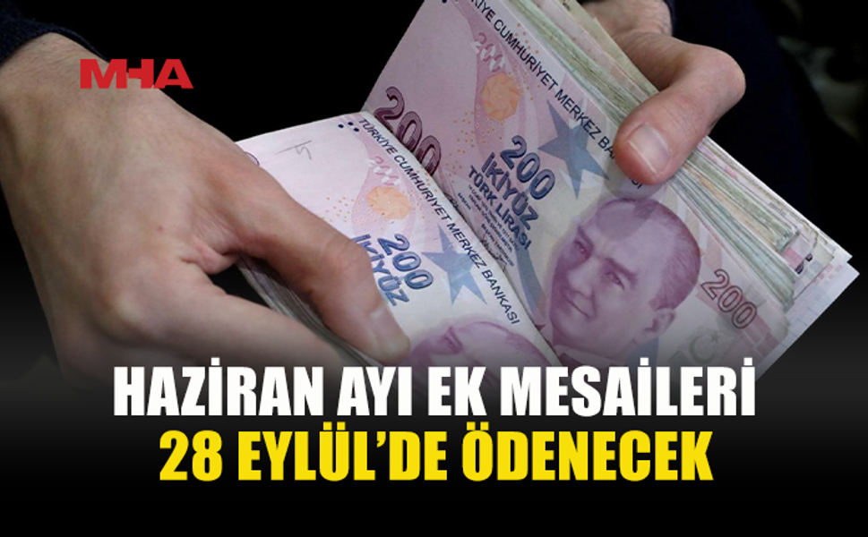 HAZİRAN AYI EK MESAİ ÖDEMELERİ 28 EYLÜL’DE