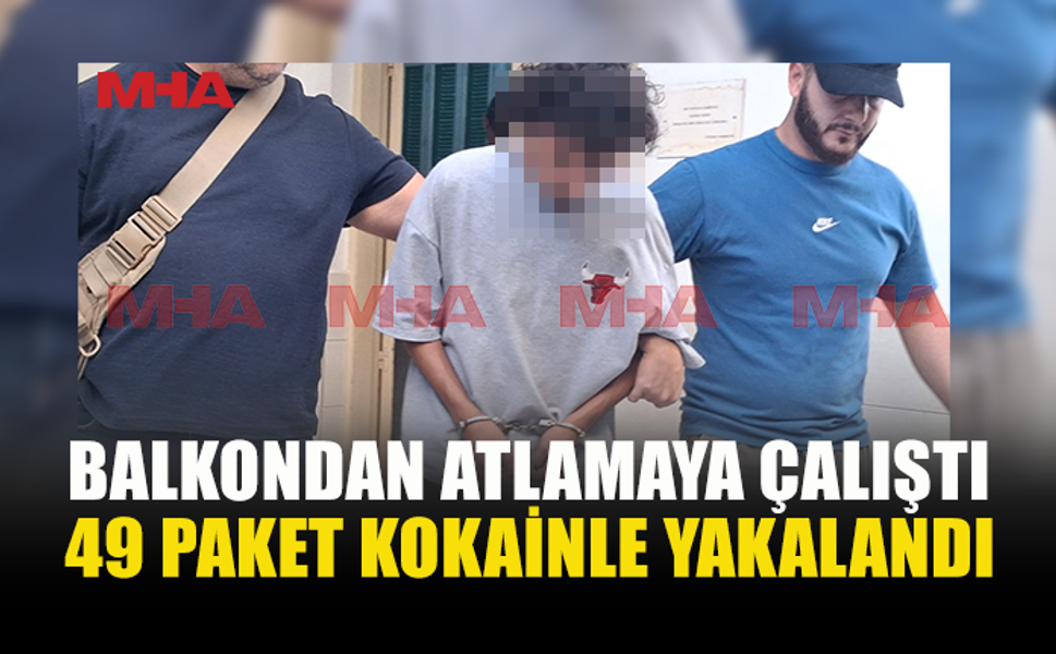 49 PAKET KOKAİNLE YAKALANDI: BALKONDAN KAÇMAYA ÇALIŞTI
