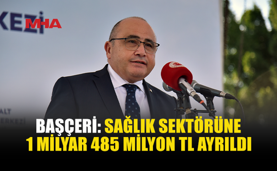 BAŞÇERİ AÇIKLADI: SAĞLIĞA 1 MİLYAR 485 MİLYON TL KAYNAK