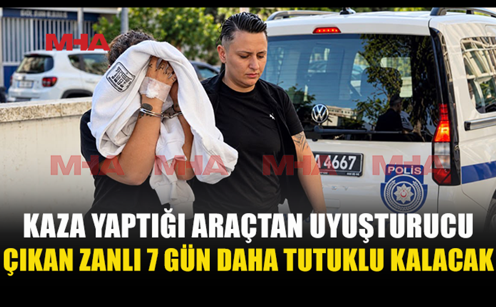 TRAFİK KAZASININ ARDINDAN ARACINDA UY*ŞTURUCU MADDE BULUNDU: 7 GÜN DAHA TUTUKLU KALACAK