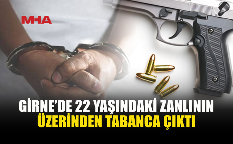 GİRNE’DE TABANCA VE 5 CANLI MERMİ ELE GEÇİRİLDİ