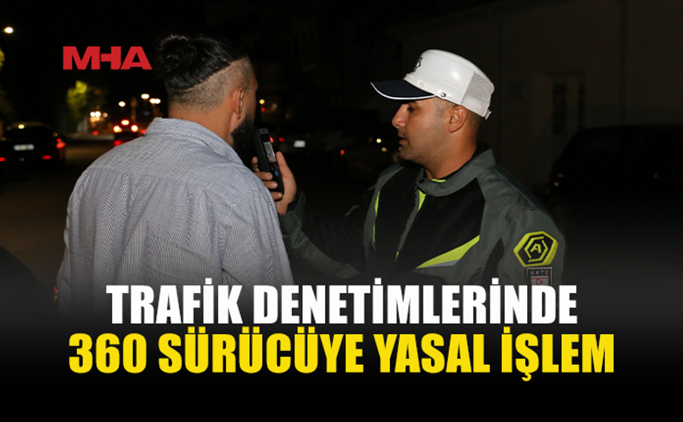 TRAFİK DENETİMLERİNDE 360 SÜRÜCÜ RAPOR EDİLDİ