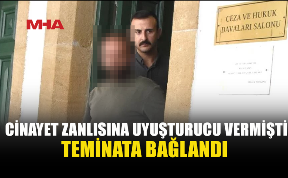 CİNAYET ZANLISINA UY*ŞTURUCU VEREN ŞAHIS TEMİNATA BAĞLANDI